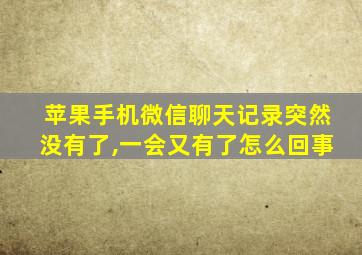 苹果手机微信聊天记录突然没有了,一会又有了怎么回事