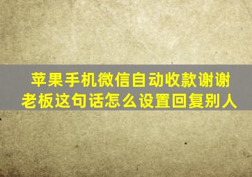 苹果手机微信自动收款谢谢老板这句话怎么设置回复别人