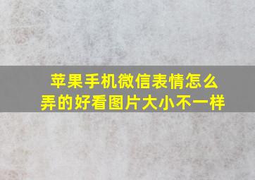 苹果手机微信表情怎么弄的好看图片大小不一样