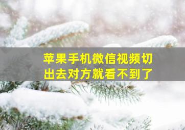 苹果手机微信视频切出去对方就看不到了