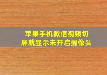 苹果手机微信视频切屏就显示未开启摄像头