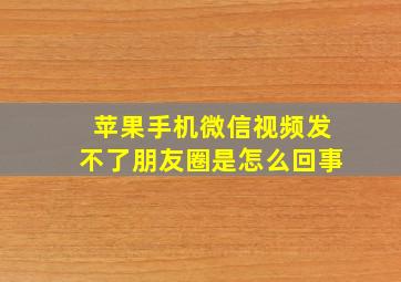 苹果手机微信视频发不了朋友圈是怎么回事