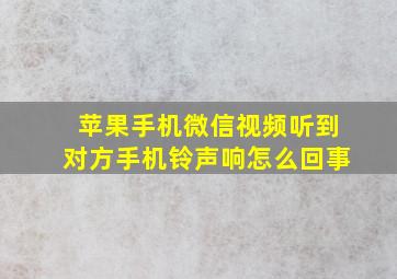 苹果手机微信视频听到对方手机铃声响怎么回事