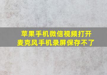 苹果手机微信视频打开麦克风手机录屏保存不了