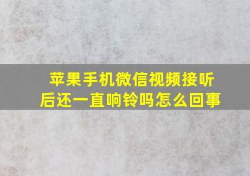 苹果手机微信视频接听后还一直响铃吗怎么回事