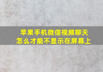 苹果手机微信视频聊天怎么才能不显示在屏幕上