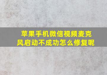 苹果手机微信视频麦克风启动不成功怎么修复呢