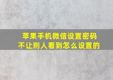 苹果手机微信设置密码不让别人看到怎么设置的