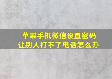 苹果手机微信设置密码让别人打不了电话怎么办