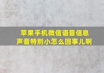 苹果手机微信语音信息声音特别小怎么回事儿啊