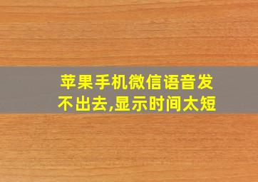 苹果手机微信语音发不出去,显示时间太短