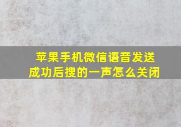 苹果手机微信语音发送成功后搜的一声怎么关闭