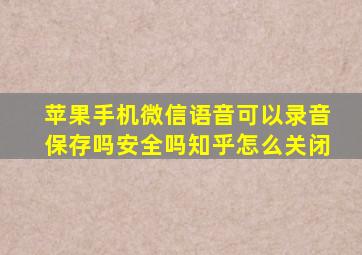 苹果手机微信语音可以录音保存吗安全吗知乎怎么关闭