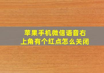 苹果手机微信语音右上角有个红点怎么关闭