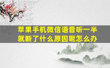 苹果手机微信语音听一半就断了什么原因呢怎么办