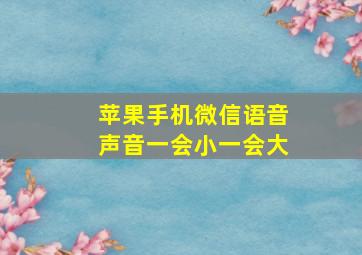 苹果手机微信语音声音一会小一会大