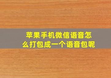 苹果手机微信语音怎么打包成一个语音包呢