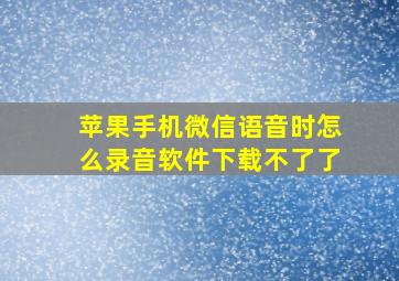 苹果手机微信语音时怎么录音软件下载不了了