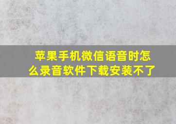 苹果手机微信语音时怎么录音软件下载安装不了