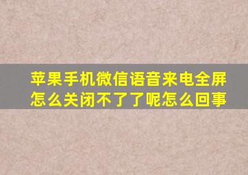 苹果手机微信语音来电全屏怎么关闭不了了呢怎么回事