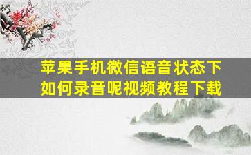 苹果手机微信语音状态下如何录音呢视频教程下载