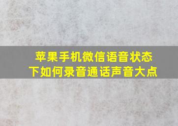 苹果手机微信语音状态下如何录音通话声音大点