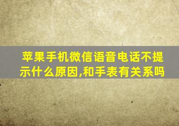 苹果手机微信语音电话不提示什么原因,和手表有关系吗