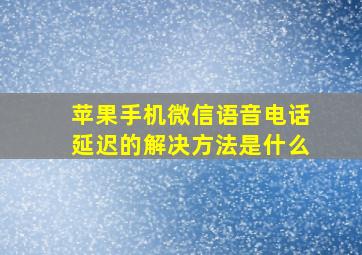 苹果手机微信语音电话延迟的解决方法是什么