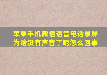 苹果手机微信语音电话录屏为啥没有声音了呢怎么回事