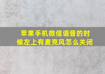 苹果手机微信语音的时候左上有麦克风怎么关闭