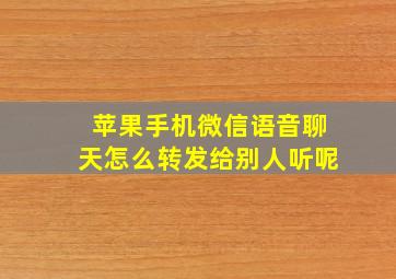 苹果手机微信语音聊天怎么转发给别人听呢