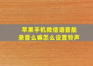 苹果手机微信语音能录音么嘛怎么设置铃声