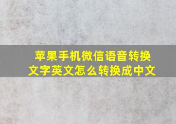 苹果手机微信语音转换文字英文怎么转换成中文