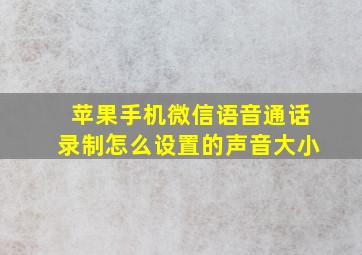 苹果手机微信语音通话录制怎么设置的声音大小