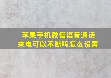 苹果手机微信语音通话来电可以不断吗怎么设置