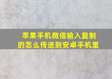 苹果手机微信输入复制的怎么传送到安卓手机里