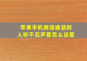 苹果手机微信通话别人听不见声音怎么设置