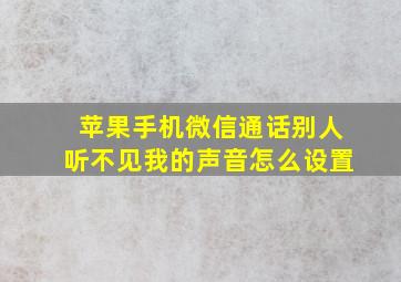 苹果手机微信通话别人听不见我的声音怎么设置