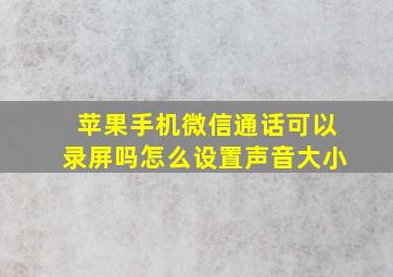 苹果手机微信通话可以录屏吗怎么设置声音大小