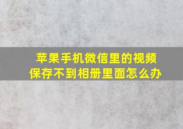 苹果手机微信里的视频保存不到相册里面怎么办