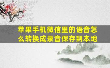 苹果手机微信里的语音怎么转换成录音保存到本地