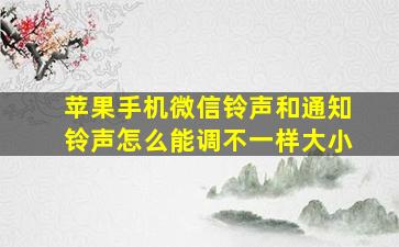 苹果手机微信铃声和通知铃声怎么能调不一样大小