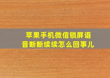 苹果手机微信锁屏语音断断续续怎么回事儿