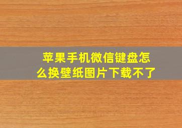 苹果手机微信键盘怎么换壁纸图片下载不了