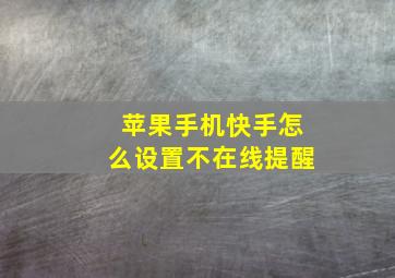 苹果手机快手怎么设置不在线提醒