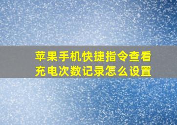 苹果手机快捷指令查看充电次数记录怎么设置