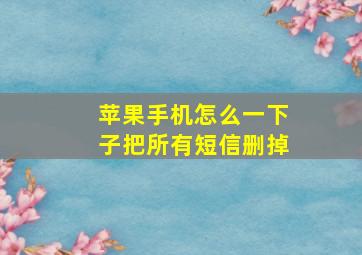 苹果手机怎么一下子把所有短信删掉