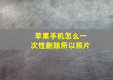 苹果手机怎么一次性删除所以照片