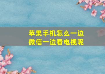 苹果手机怎么一边微信一边看电视呢