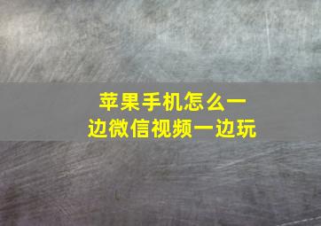 苹果手机怎么一边微信视频一边玩